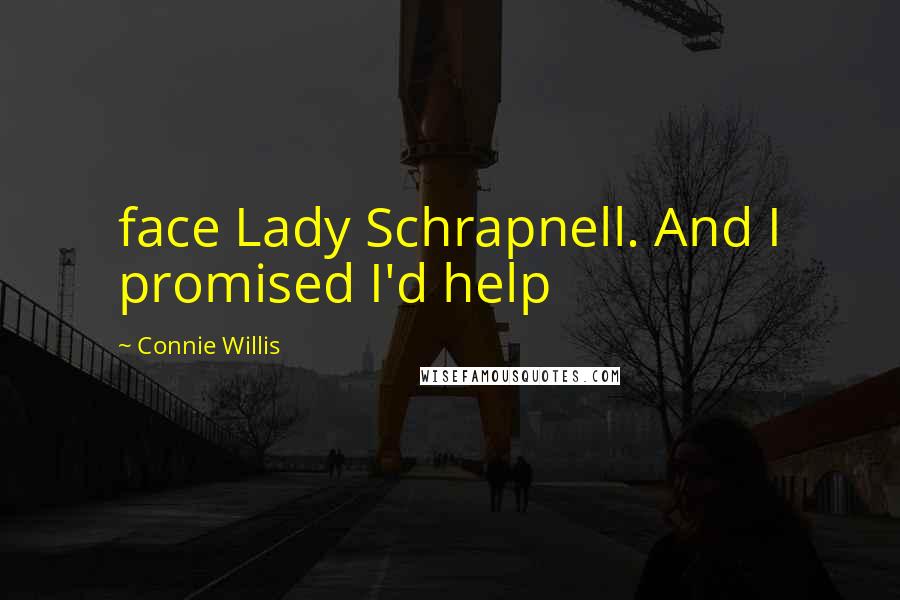 Connie Willis Quotes: face Lady Schrapnell. And I promised I'd help