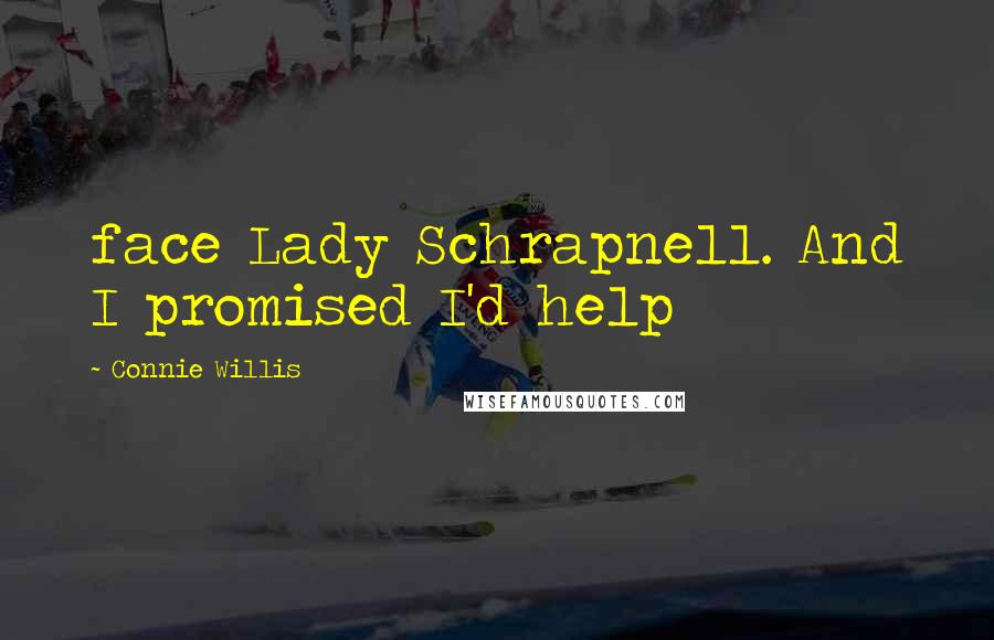 Connie Willis Quotes: face Lady Schrapnell. And I promised I'd help