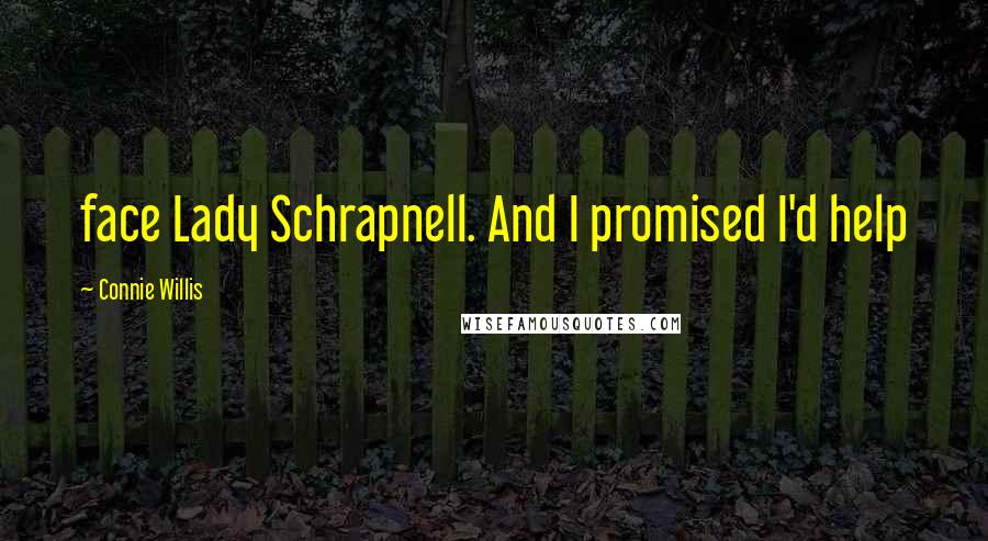 Connie Willis Quotes: face Lady Schrapnell. And I promised I'd help
