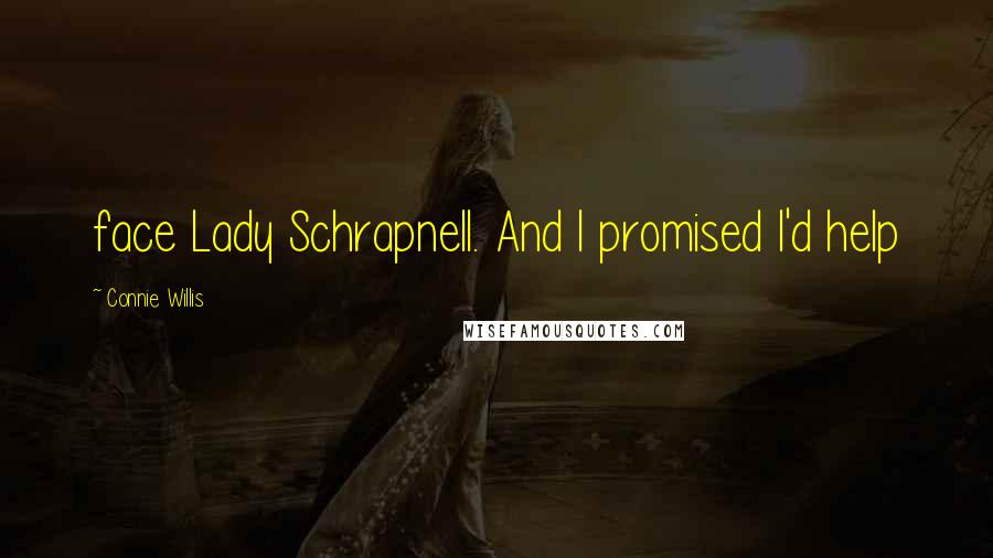 Connie Willis Quotes: face Lady Schrapnell. And I promised I'd help