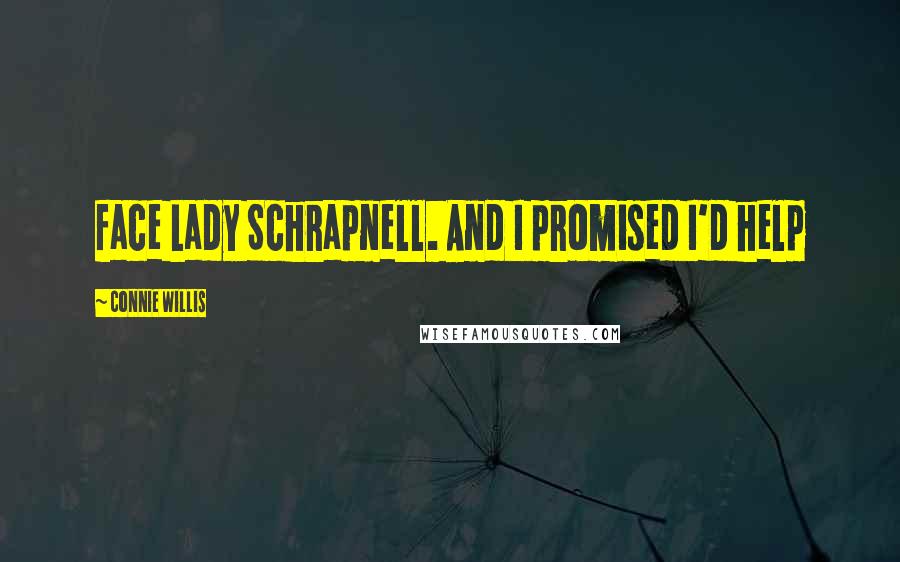 Connie Willis Quotes: face Lady Schrapnell. And I promised I'd help