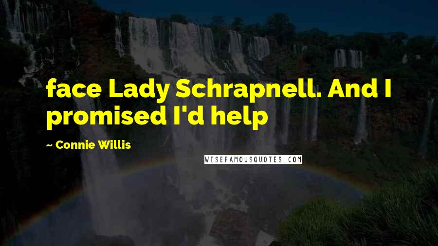 Connie Willis Quotes: face Lady Schrapnell. And I promised I'd help