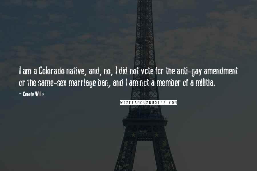 Connie Willis Quotes: I am a Colorado native, and, no, I did not vote for the anti-gay amendment or the same-sex marriage ban, and I am not a member of a militia.