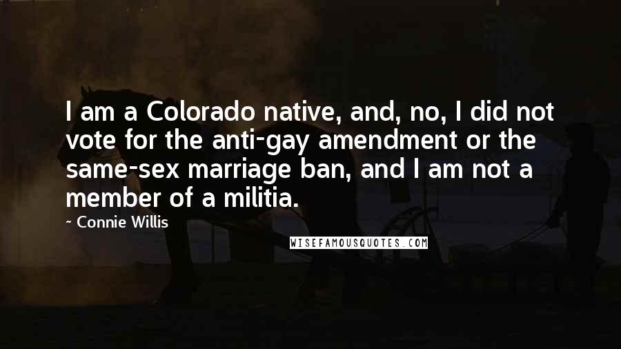 Connie Willis Quotes: I am a Colorado native, and, no, I did not vote for the anti-gay amendment or the same-sex marriage ban, and I am not a member of a militia.