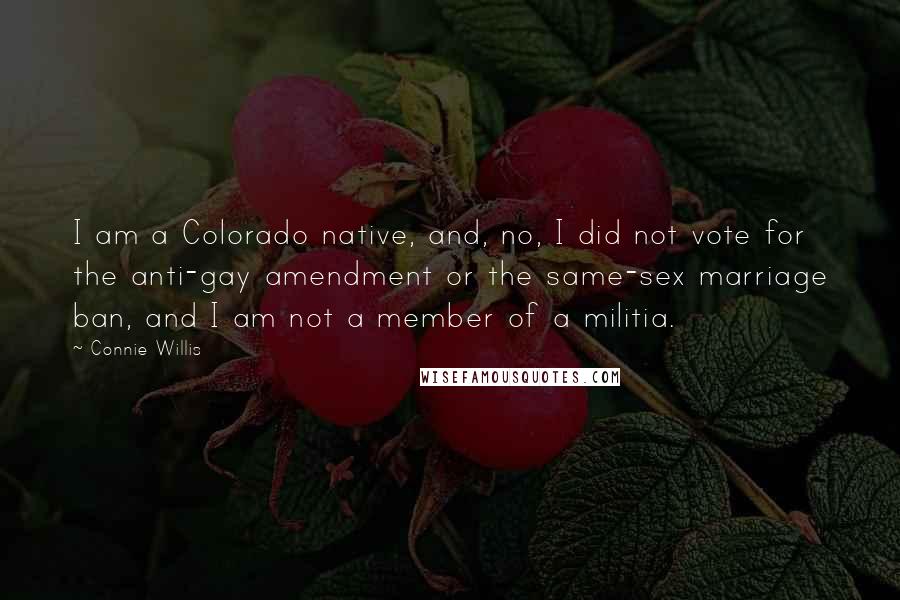 Connie Willis Quotes: I am a Colorado native, and, no, I did not vote for the anti-gay amendment or the same-sex marriage ban, and I am not a member of a militia.