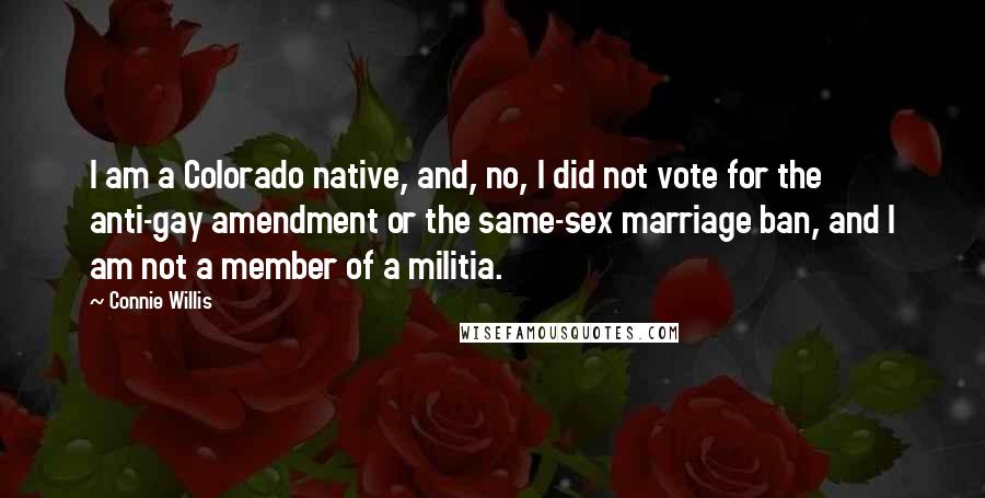 Connie Willis Quotes: I am a Colorado native, and, no, I did not vote for the anti-gay amendment or the same-sex marriage ban, and I am not a member of a militia.