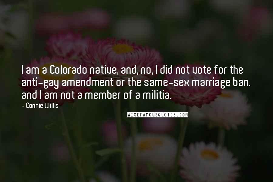 Connie Willis Quotes: I am a Colorado native, and, no, I did not vote for the anti-gay amendment or the same-sex marriage ban, and I am not a member of a militia.