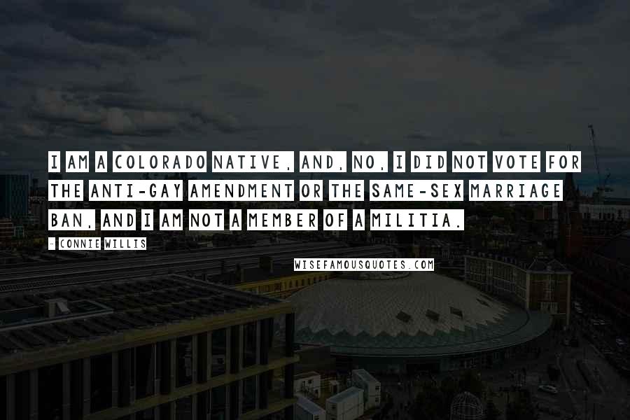 Connie Willis Quotes: I am a Colorado native, and, no, I did not vote for the anti-gay amendment or the same-sex marriage ban, and I am not a member of a militia.