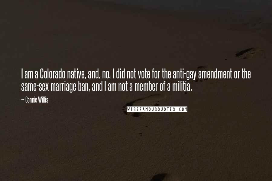 Connie Willis Quotes: I am a Colorado native, and, no, I did not vote for the anti-gay amendment or the same-sex marriage ban, and I am not a member of a militia.