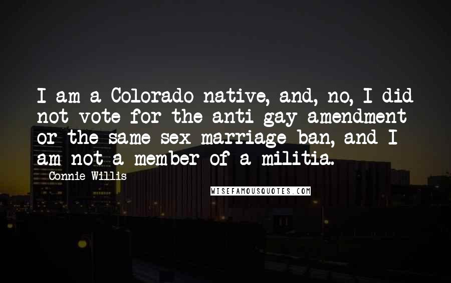 Connie Willis Quotes: I am a Colorado native, and, no, I did not vote for the anti-gay amendment or the same-sex marriage ban, and I am not a member of a militia.