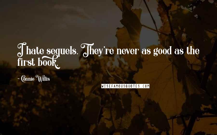 Connie Willis Quotes: I hate sequels. They're never as good as the first book.