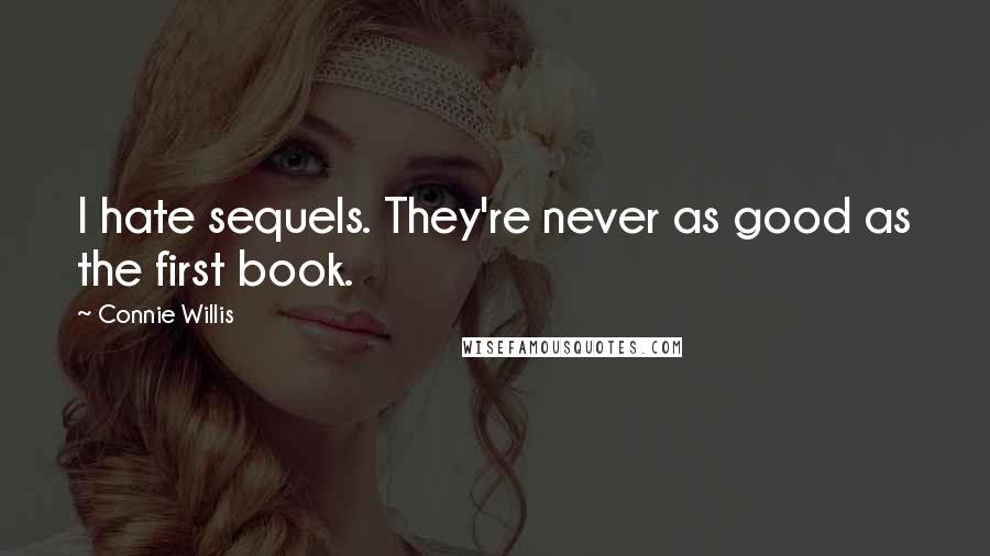 Connie Willis Quotes: I hate sequels. They're never as good as the first book.