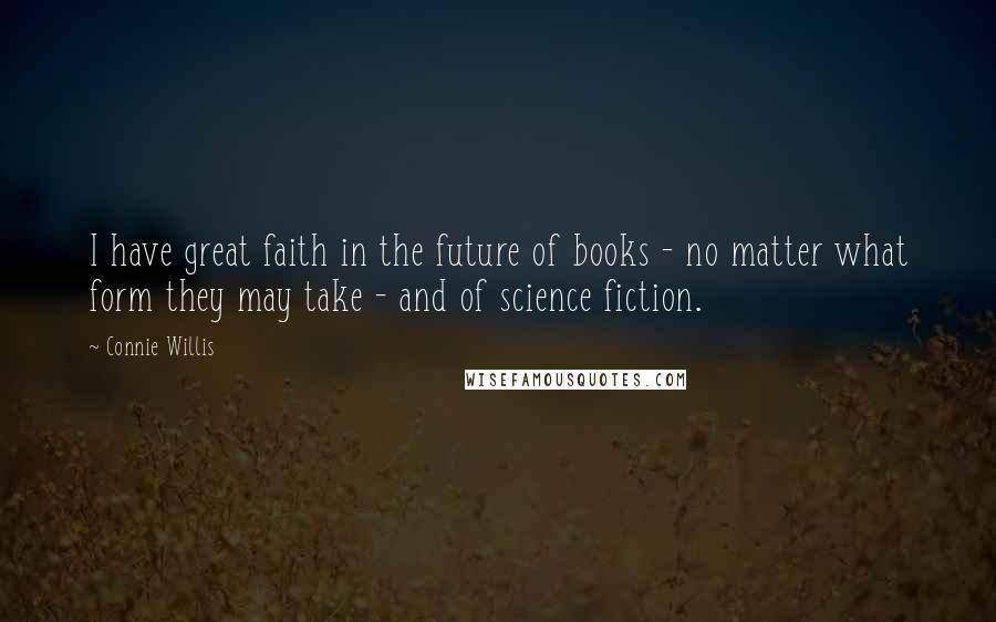 Connie Willis Quotes: I have great faith in the future of books - no matter what form they may take - and of science fiction.