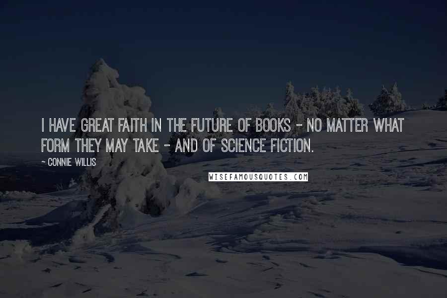 Connie Willis Quotes: I have great faith in the future of books - no matter what form they may take - and of science fiction.