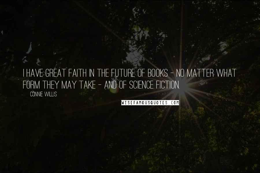 Connie Willis Quotes: I have great faith in the future of books - no matter what form they may take - and of science fiction.