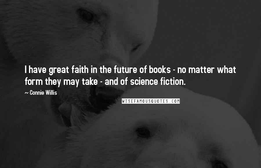 Connie Willis Quotes: I have great faith in the future of books - no matter what form they may take - and of science fiction.