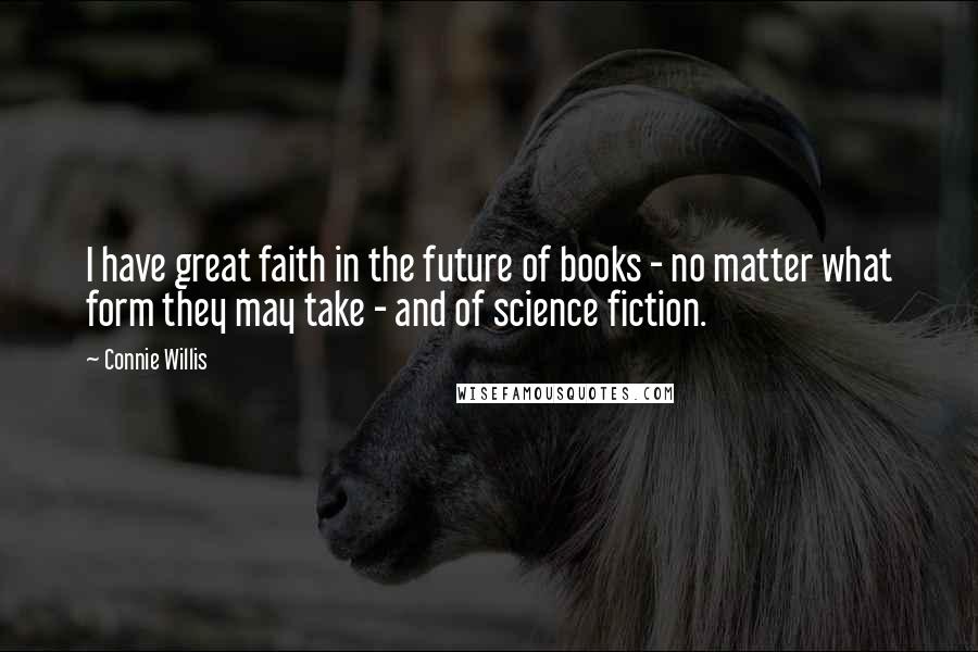 Connie Willis Quotes: I have great faith in the future of books - no matter what form they may take - and of science fiction.