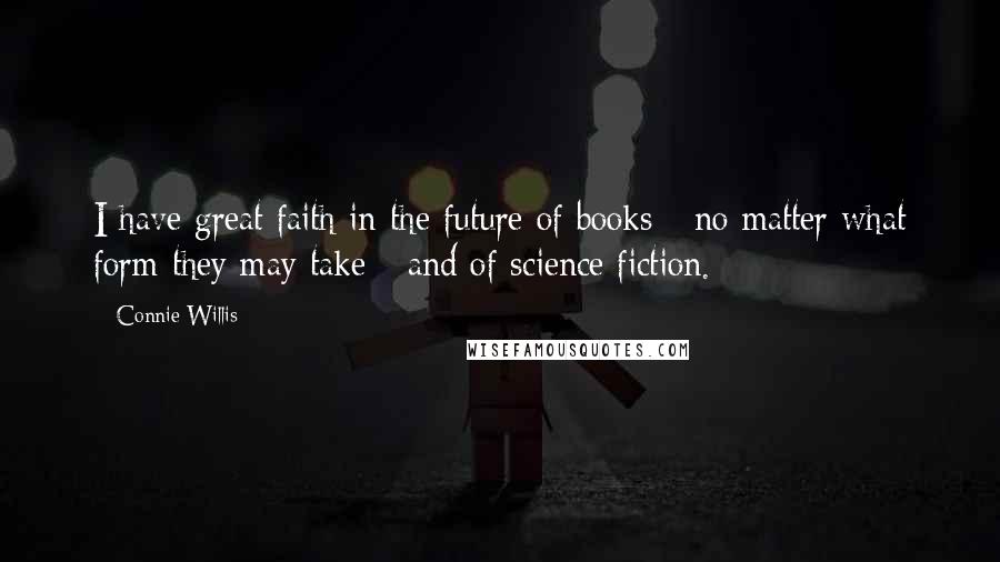 Connie Willis Quotes: I have great faith in the future of books - no matter what form they may take - and of science fiction.