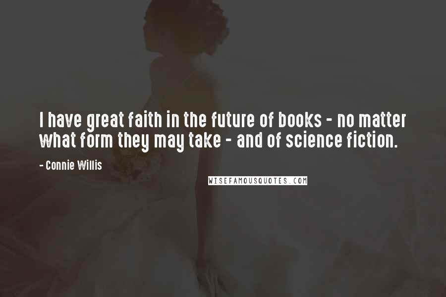 Connie Willis Quotes: I have great faith in the future of books - no matter what form they may take - and of science fiction.