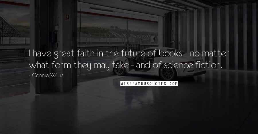 Connie Willis Quotes: I have great faith in the future of books - no matter what form they may take - and of science fiction.