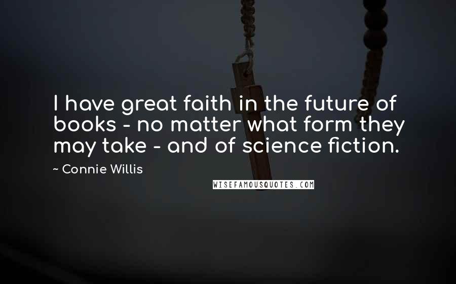 Connie Willis Quotes: I have great faith in the future of books - no matter what form they may take - and of science fiction.