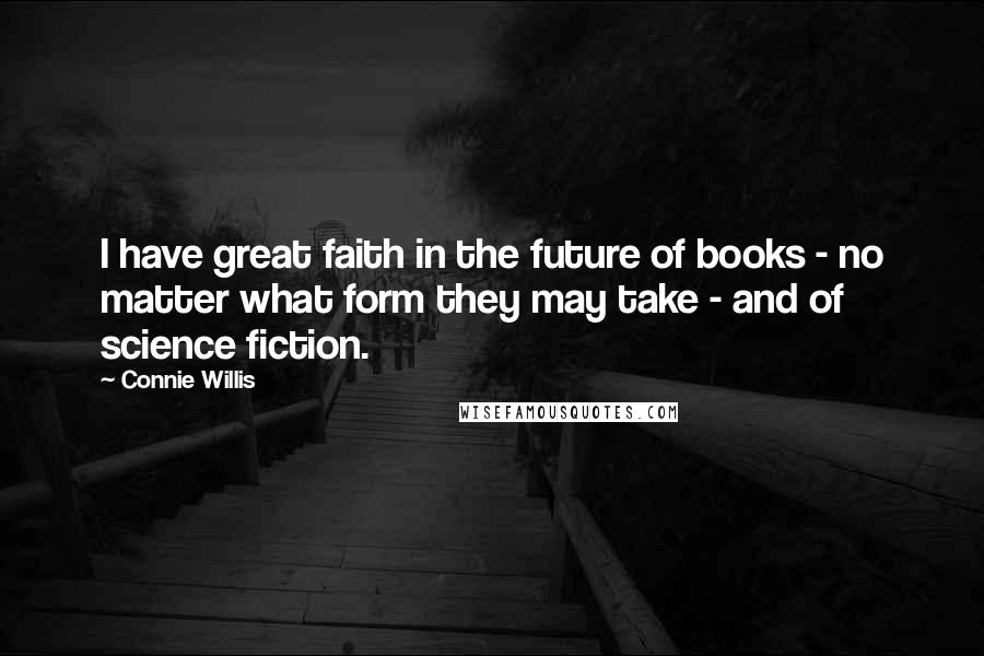 Connie Willis Quotes: I have great faith in the future of books - no matter what form they may take - and of science fiction.