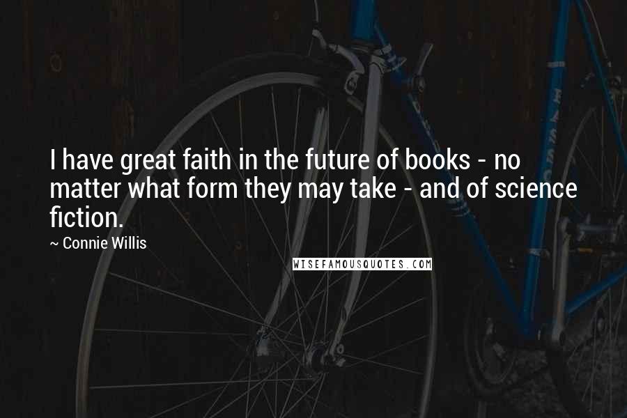 Connie Willis Quotes: I have great faith in the future of books - no matter what form they may take - and of science fiction.