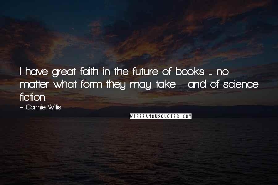 Connie Willis Quotes: I have great faith in the future of books - no matter what form they may take - and of science fiction.