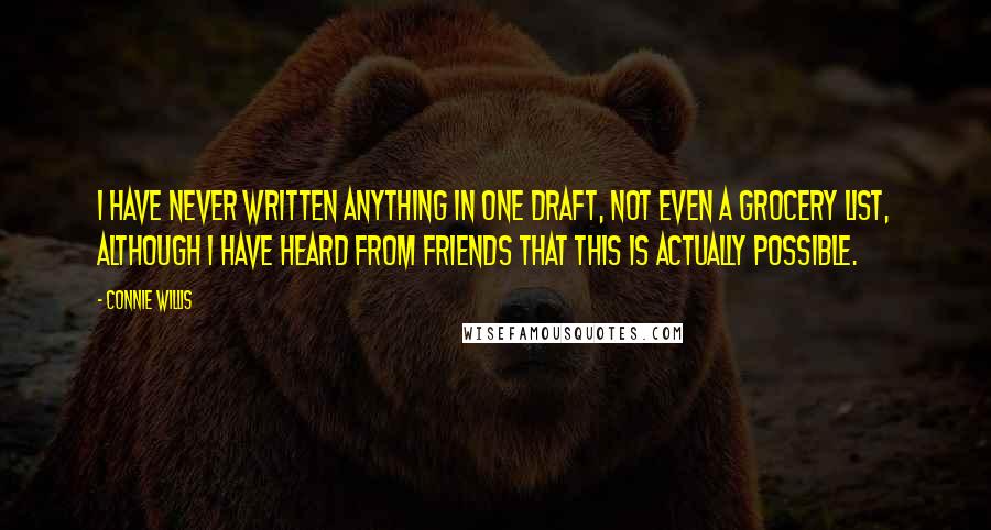 Connie Willis Quotes: I have never written anything in one draft, not even a grocery list, although I have heard from friends that this is actually possible.