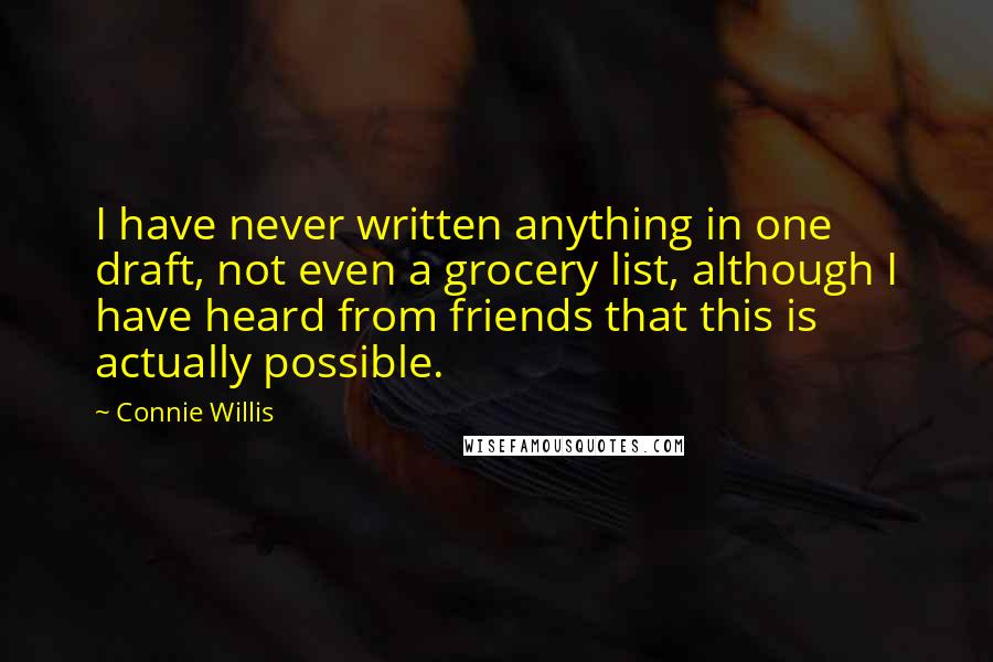 Connie Willis Quotes: I have never written anything in one draft, not even a grocery list, although I have heard from friends that this is actually possible.