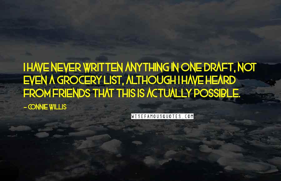 Connie Willis Quotes: I have never written anything in one draft, not even a grocery list, although I have heard from friends that this is actually possible.