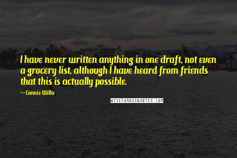 Connie Willis Quotes: I have never written anything in one draft, not even a grocery list, although I have heard from friends that this is actually possible.