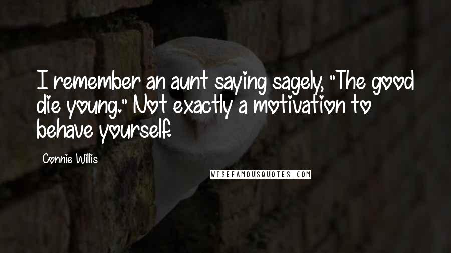 Connie Willis Quotes: I remember an aunt saying sagely, "The good die young." Not exactly a motivation to behave yourself.