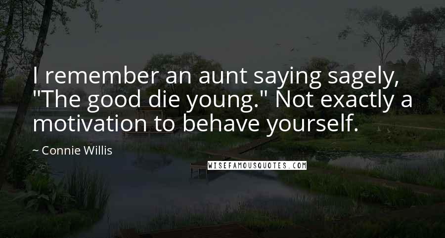 Connie Willis Quotes: I remember an aunt saying sagely, "The good die young." Not exactly a motivation to behave yourself.