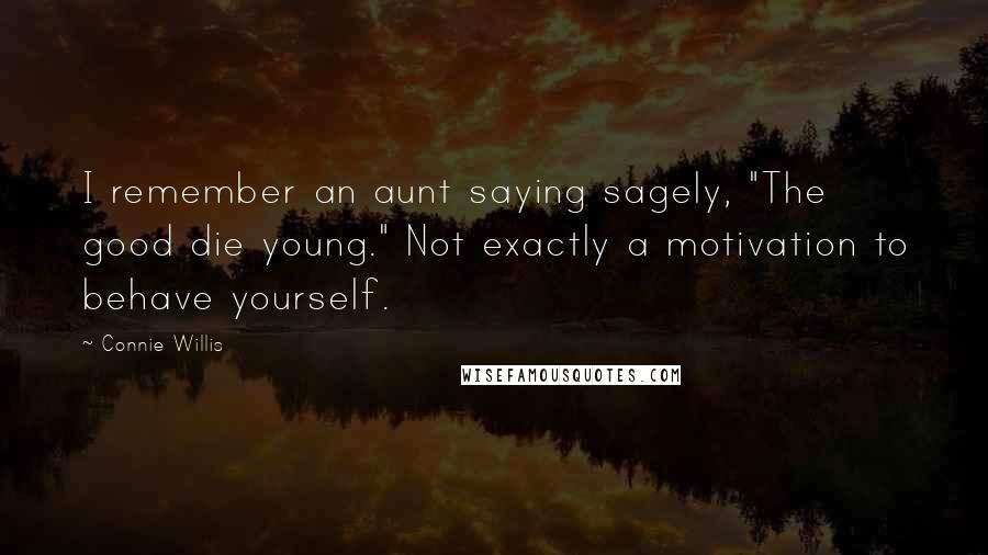 Connie Willis Quotes: I remember an aunt saying sagely, "The good die young." Not exactly a motivation to behave yourself.