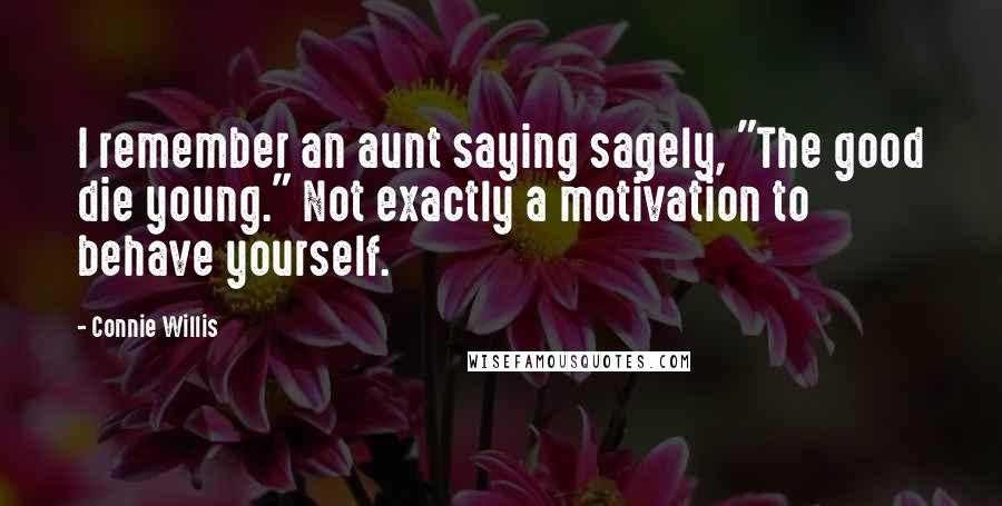 Connie Willis Quotes: I remember an aunt saying sagely, "The good die young." Not exactly a motivation to behave yourself.