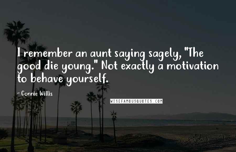 Connie Willis Quotes: I remember an aunt saying sagely, "The good die young." Not exactly a motivation to behave yourself.