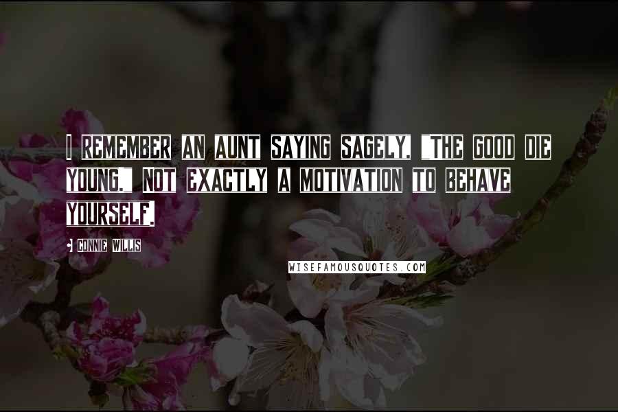 Connie Willis Quotes: I remember an aunt saying sagely, "The good die young." Not exactly a motivation to behave yourself.