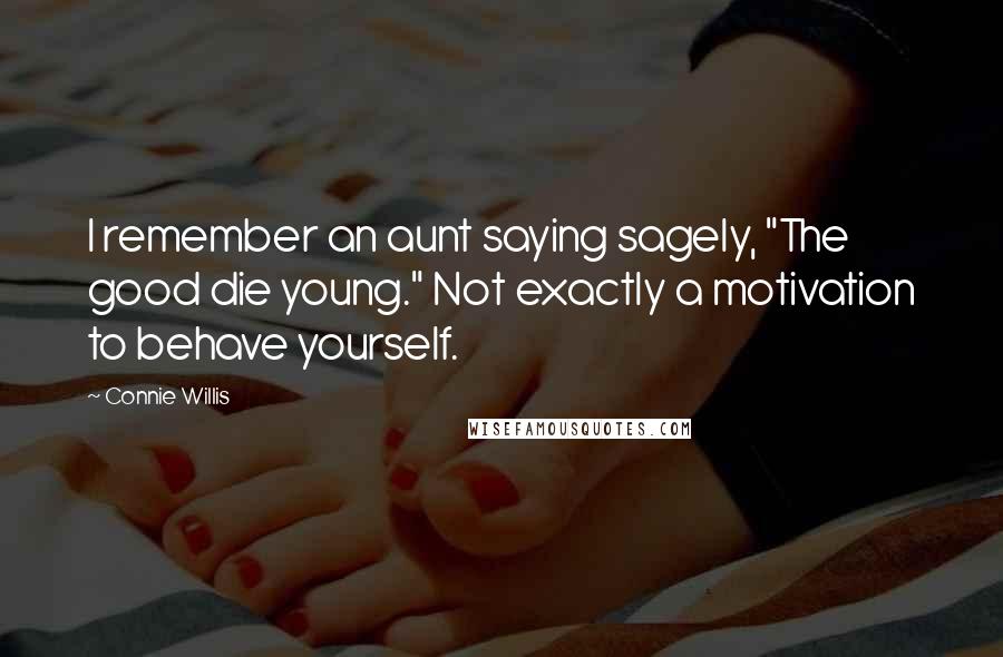 Connie Willis Quotes: I remember an aunt saying sagely, "The good die young." Not exactly a motivation to behave yourself.