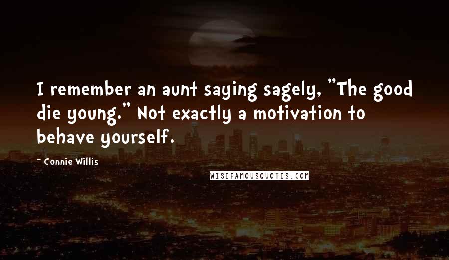 Connie Willis Quotes: I remember an aunt saying sagely, "The good die young." Not exactly a motivation to behave yourself.