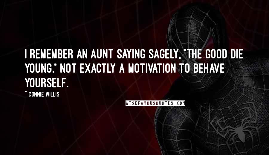 Connie Willis Quotes: I remember an aunt saying sagely, "The good die young." Not exactly a motivation to behave yourself.