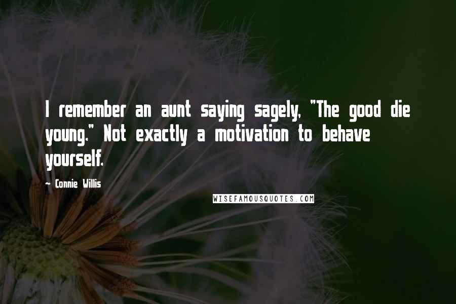 Connie Willis Quotes: I remember an aunt saying sagely, "The good die young." Not exactly a motivation to behave yourself.