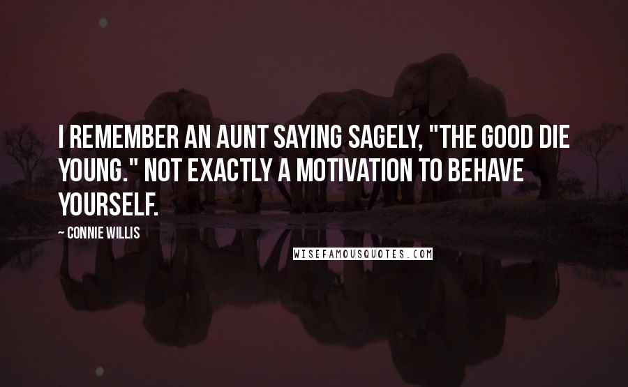 Connie Willis Quotes: I remember an aunt saying sagely, "The good die young." Not exactly a motivation to behave yourself.