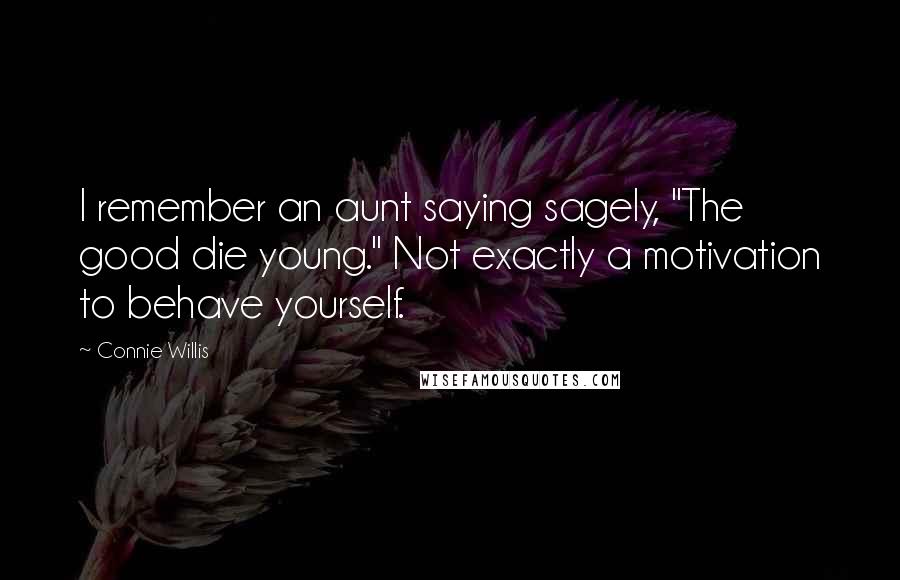 Connie Willis Quotes: I remember an aunt saying sagely, "The good die young." Not exactly a motivation to behave yourself.