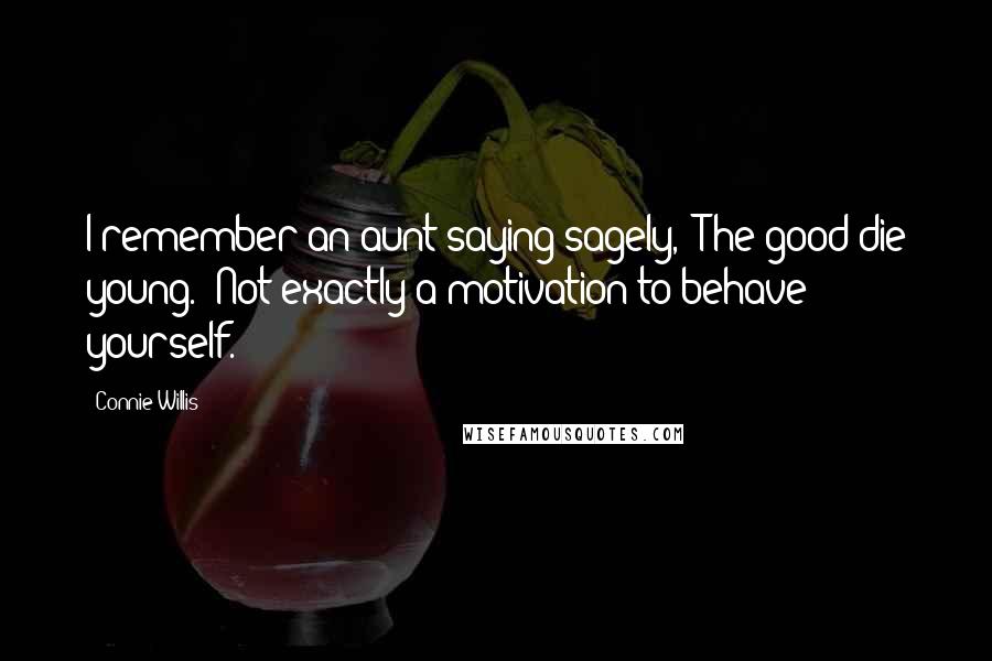 Connie Willis Quotes: I remember an aunt saying sagely, "The good die young." Not exactly a motivation to behave yourself.