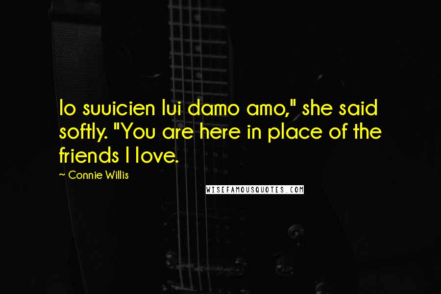 Connie Willis Quotes: Io suuicien lui damo amo," she said softly. "You are here in place of the friends I love.