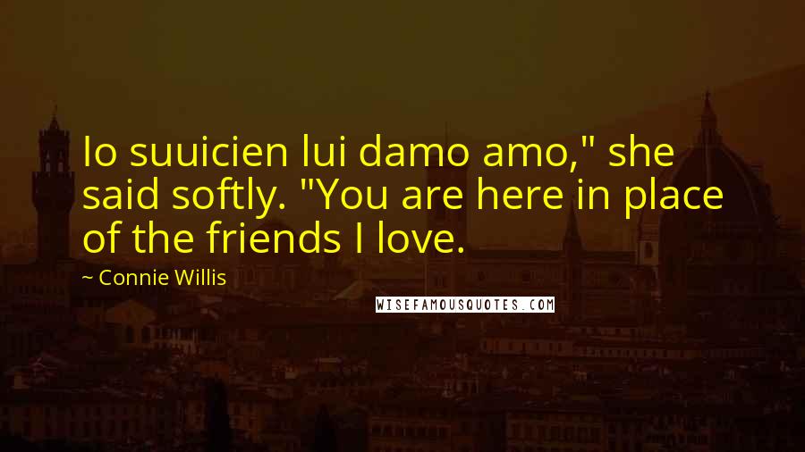 Connie Willis Quotes: Io suuicien lui damo amo," she said softly. "You are here in place of the friends I love.