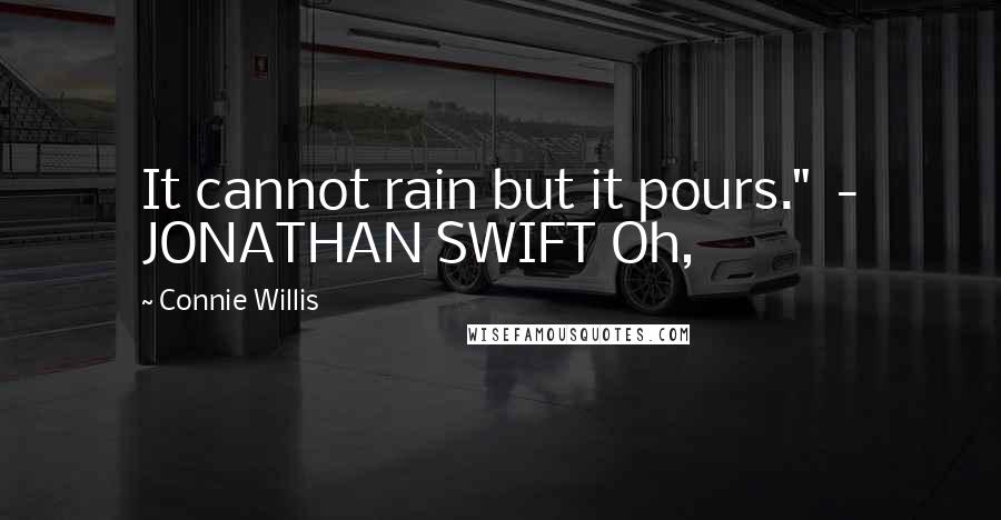 Connie Willis Quotes: It cannot rain but it pours." - JONATHAN SWIFT Oh,