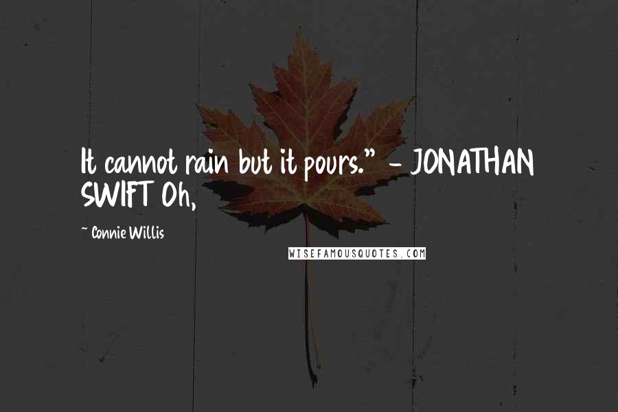 Connie Willis Quotes: It cannot rain but it pours." - JONATHAN SWIFT Oh,