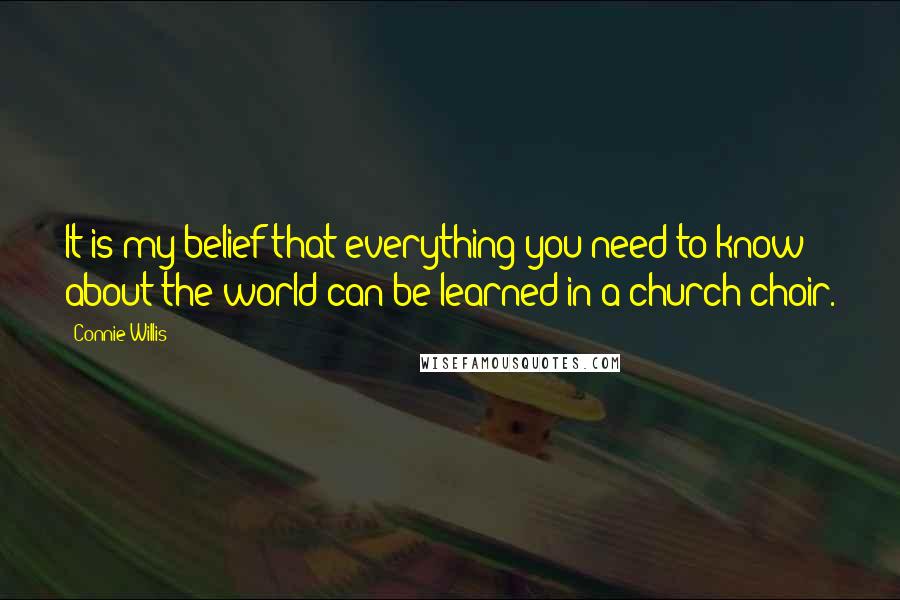 Connie Willis Quotes: It is my belief that everything you need to know about the world can be learned in a church choir.